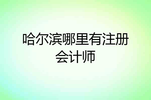 哈尔滨哪里有注册会计师