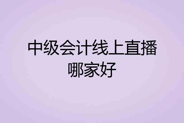 中级会计线上直播哪家好