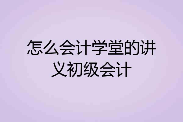 怎么会计学堂的讲义初级会计