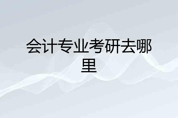 会计专业考研去哪里