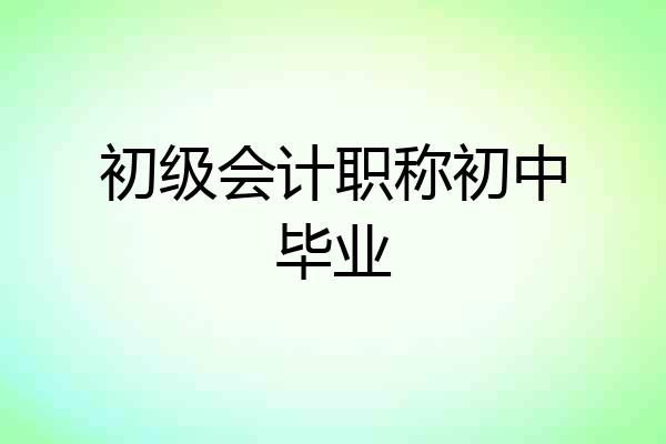 初级会计职称初中毕业