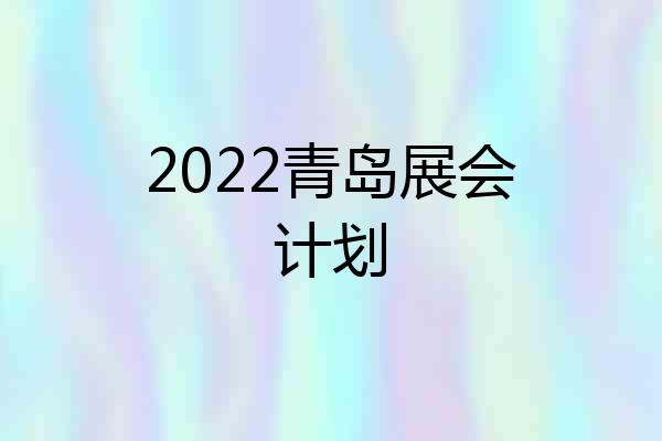 2022青岛展会计划