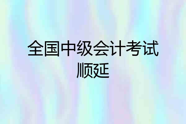 全国中级会计考试顺延