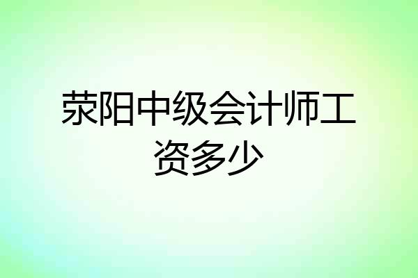 荥阳中级会计师工资多少