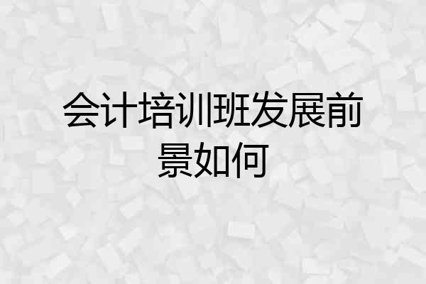 会计培训班发展前景如何