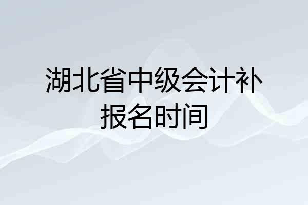 湖北省中级会计补报名时间