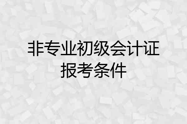 非专业初级会计证报考条件