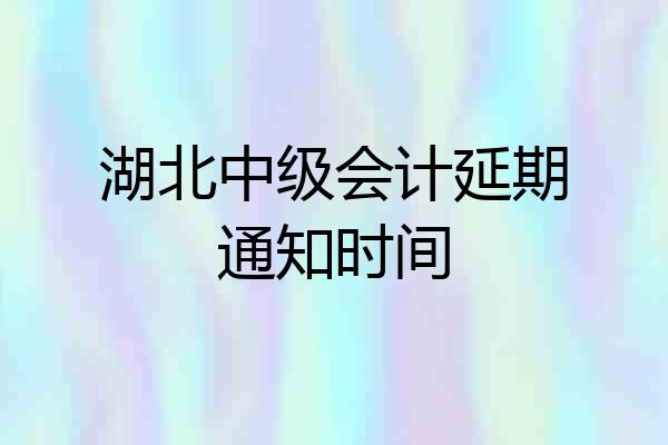 湖北中级会计延期通知时间