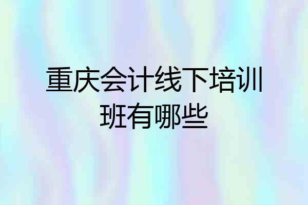 重庆会计线下培训班有哪些