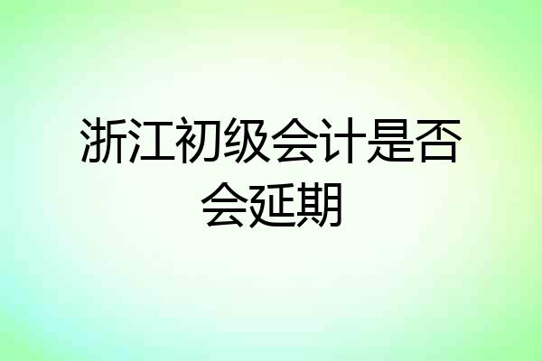 浙江初级会计是否会延期