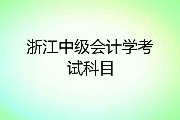 浙江中级会计学考试科目