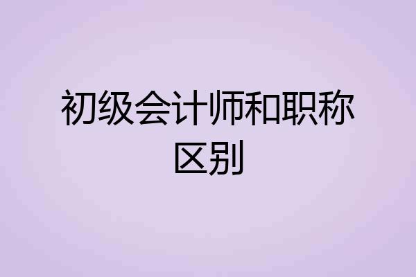 初级会计师和职称区别