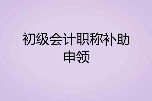初级会计职称补助申领