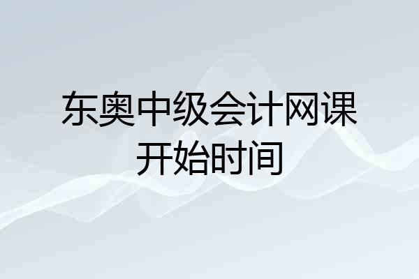 东奥中级会计网课开始时间