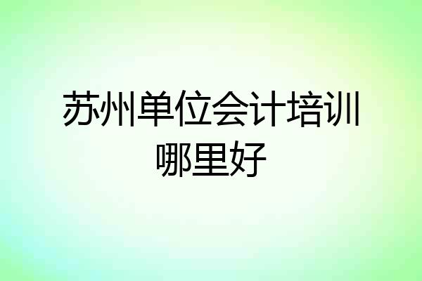 苏州单位会计培训哪里好