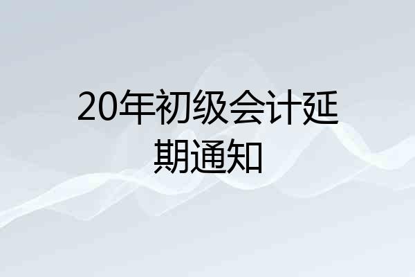 20年初级会计延期通知