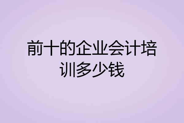 前十的企业会计培训多少钱