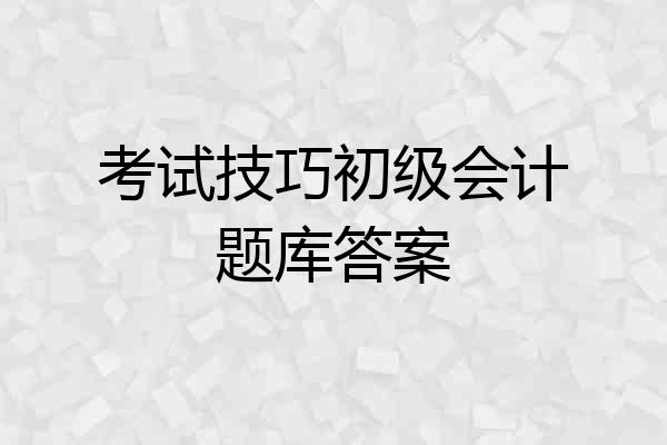 考试技巧初级会计题库答案