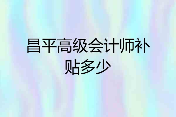 昌平高级会计师补贴多少