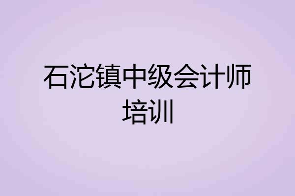 石沱镇中级会计师培训