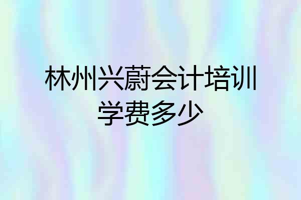 林州兴蔚会计培训学费多少