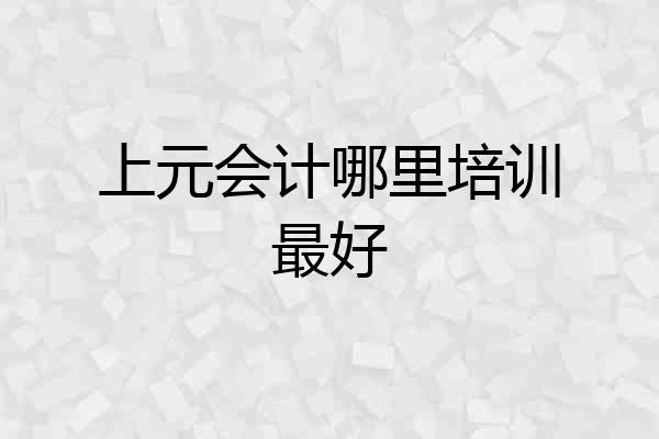上元会计哪里培训最好
