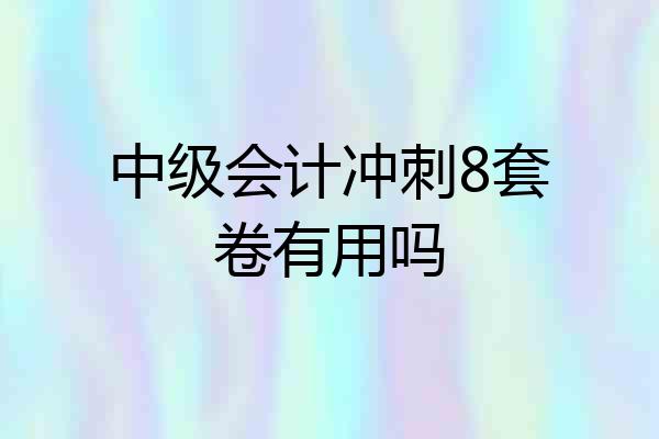 中级会计冲刺8套卷有用吗