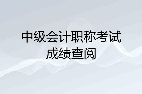 中级会计职称考试成绩查阅
