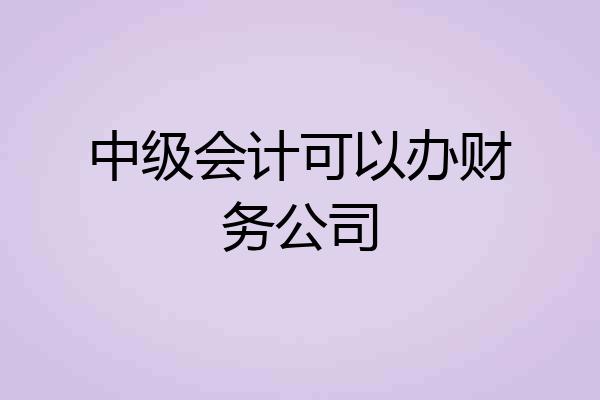 中级会计可以办财务公司