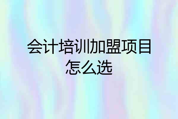 会计培训加盟项目怎么选