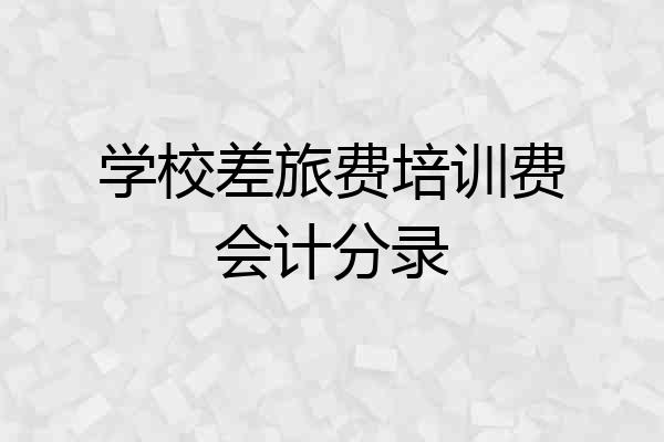 学校差旅费培训费会计分录