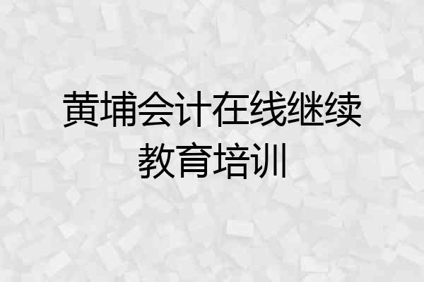 黄埔会计在线继续教育培训