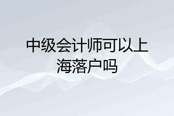中级会计师可以上海落户吗