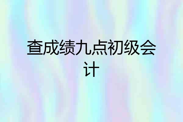 查成绩九点初级会计