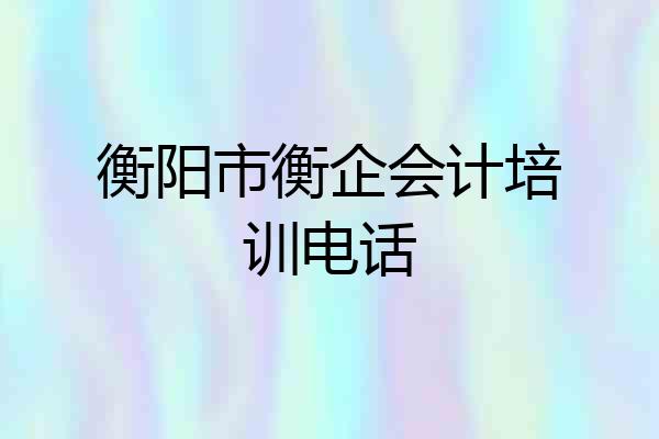 衡阳市衡企会计培训电话