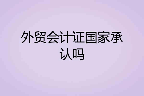 外贸会计证国家承认吗
