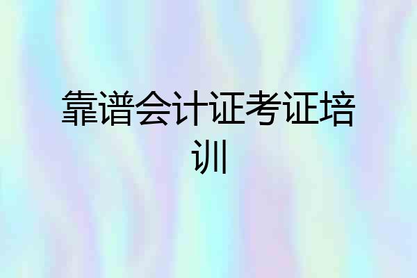 靠谱会计证考证培训
