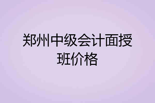 郑州中级会计面授班价格