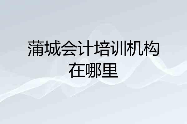 蒲城会计培训机构在哪里
