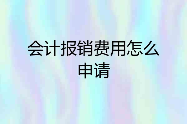 会计报销费用怎么申请