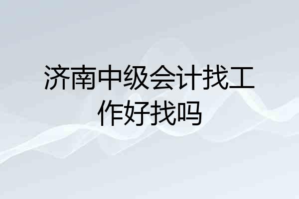 济南中级会计找工作好找吗