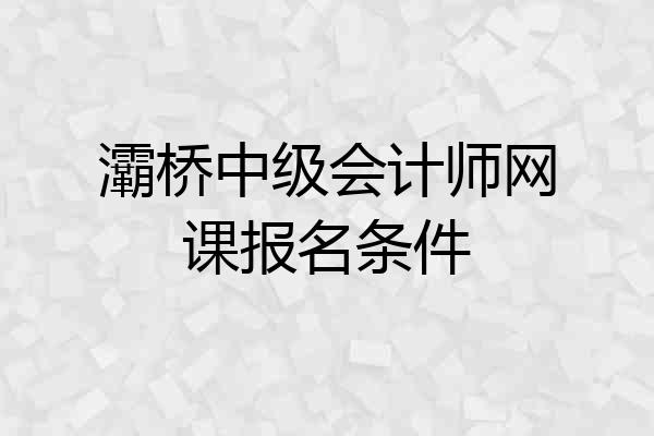 灞桥中级会计师网课报名条件