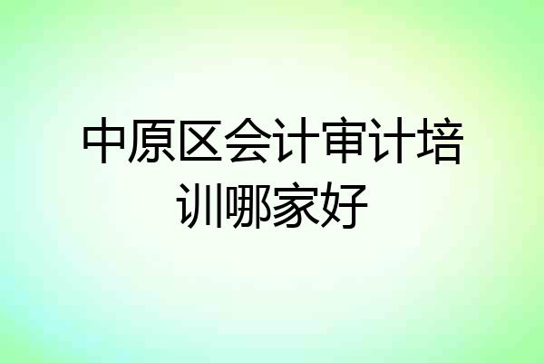 中原区会计审计培训哪家好