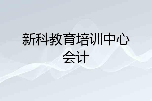 新科教育培训中心会计