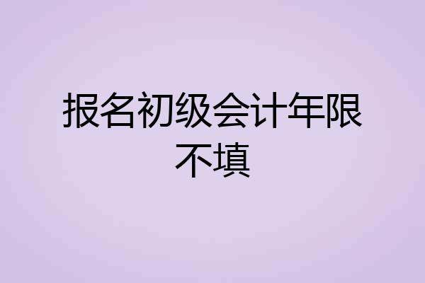 报名初级会计年限不填