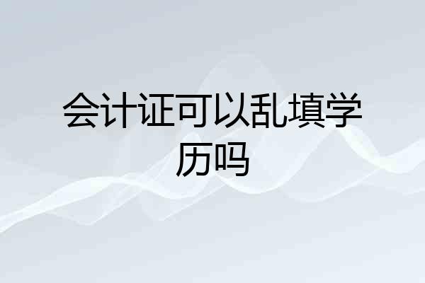会计证可以乱填学历吗