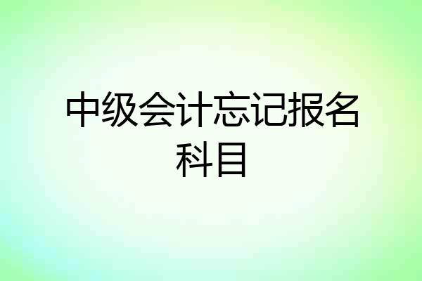 中级会计忘记报名科目