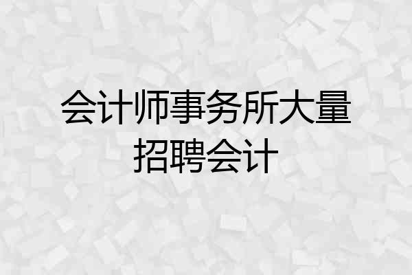 会计师事务所大量招聘会计