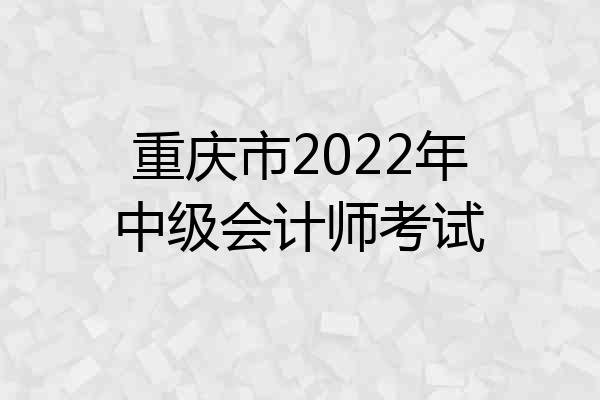 重庆市2022年中级会计师考试