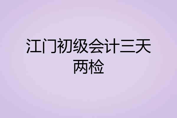 江门初级会计三天两检